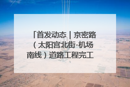 首发动态｜京密路（太阳宫北街-机场南线）道路工程完工通车 首都东北部交通动脉焕新升级