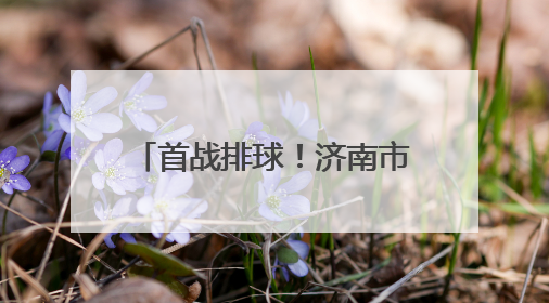 首战排球！济南市运会驻济高校大学生组赛事开打在即