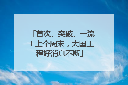 首次、突破、一流！上个周末，大国工程好消息不断