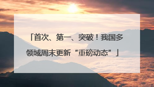首次、第一、突破！我国多领域周末更新“重磅动态”