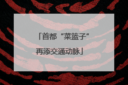 首都“菜篮子”再添交通动脉