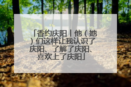 香约庆阳丨他（她）们这样让我认识了庆阳、了解了庆阳、喜欢上了庆阳