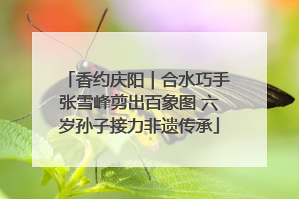 香约庆阳｜合水巧手张雪峰剪出百象图 六岁孙子接力非遗传承