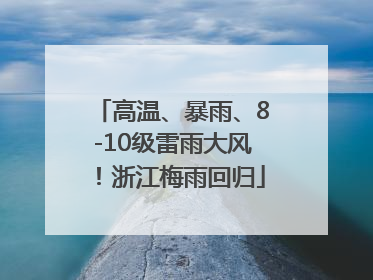 高温、暴雨、8-10级雷雨大风！浙江梅雨回归