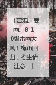 高温、暴雨、8-10级雷雨大风！梅雨回归，考生请注意！