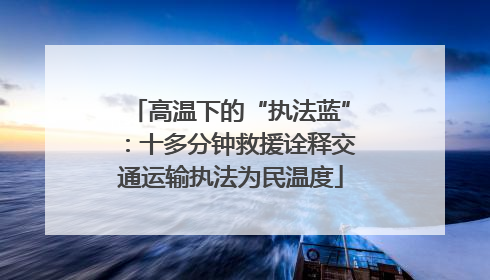 高温下的“执法蓝”：十多分钟救援诠释交通运输执法为民温度