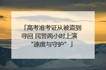 高考准考证从被盗到寻回 民警两小时上演 “速度与守护”
