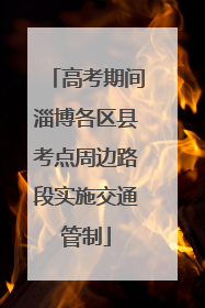 高考期间淄博各区县考点周边路段实施交通管制
