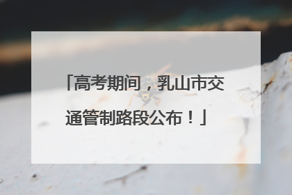 高考期间，乳山市交通管制路段公布！