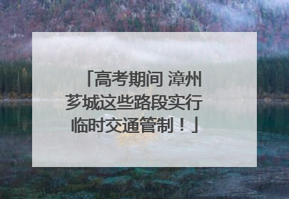 高考期间 漳州芗城这些路段实行临时交通管制！