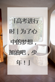 高考进行时︱为了心中的梦想，加油吧，少年！