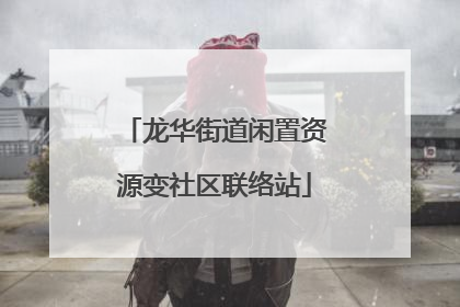龙华街道闲置资源变社区联络站