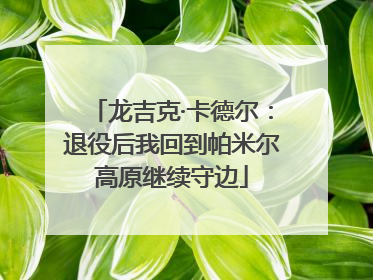 龙吉克·卡德尔：退役后我回到帕米尔高原继续守边