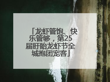 龙虾管饱、快乐管够，第25届盱眙龙虾节全城抱团宠客