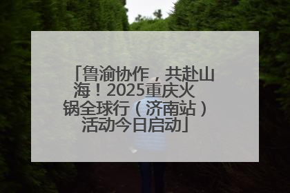 鲁渝协作，共赴山海！2025重庆火锅全球行（济南站）活动今日启动