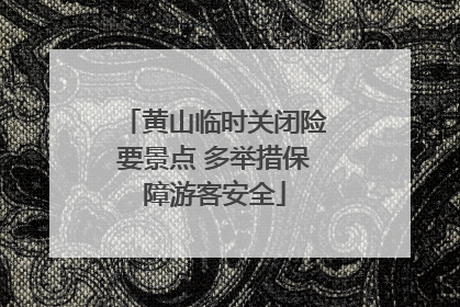 黄山临时关闭险要景点 多举措保障游客安全