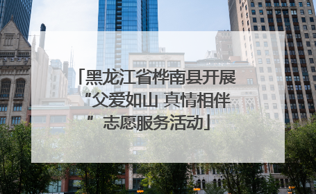 黑龙江省桦南县开展“父爱如山 真情相伴”志愿服务活动
