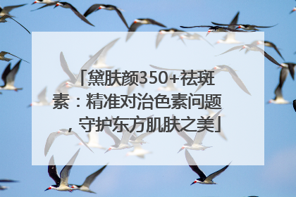 黛肤颜350+祛斑素：精准对治色素问题，守护东方肌肤之美