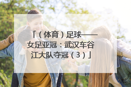 （体育）足球——女足亚冠：武汉车谷江大队夺冠（3）