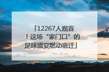 12267人观赛！这场“家门口”的足球盛宴燃动宿迁
