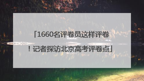 1660名评卷员这样评卷！记者探访北京高考评卷点