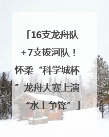 16支龙舟队+7支拔河队！怀柔“科学城杯”龙舟大赛上演“水上争锋”