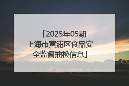 2025年05期上海市黄浦区食品安全监督抽检信息