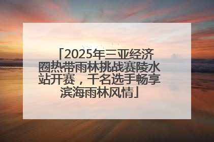 2025年三亚经济圈热带雨林挑战赛陵水站开赛，千名选手畅享滨海雨林风情