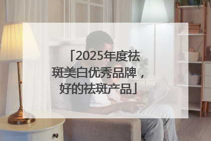 2025年度祛斑美白优秀品牌，好的祛斑产品