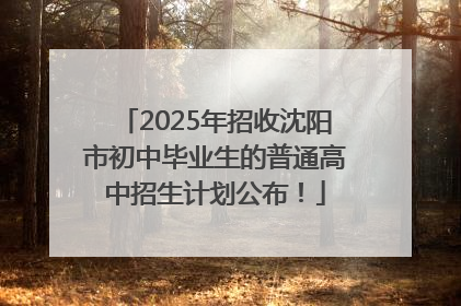 2025年招收沈阳市初中毕业生的普通高中招生计划公布！