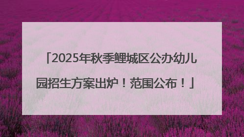2025年秋季鲤城区公办幼儿园招生方案出炉！范围公布！