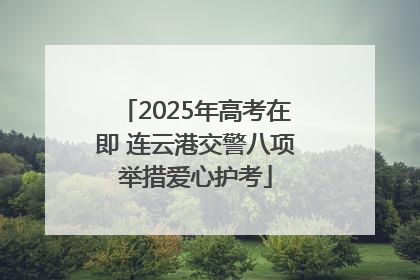 2025年高考在即 连云港交警八项举措爱心护考