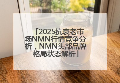2025抗衰老市场NMN行情竞争分析，NMN头部品牌格局状态解析