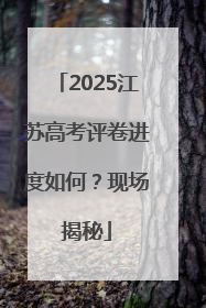 2025江苏高考评卷进度如何？现场揭秘