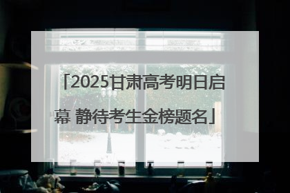 2025甘肃高考明日启幕 静待考生金榜题名
