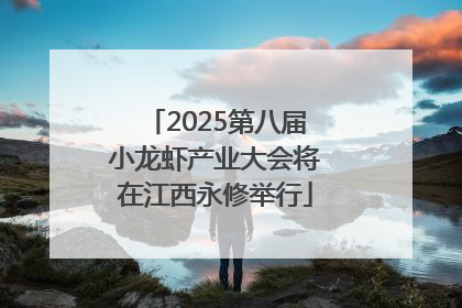 2025第八届小龙虾产业大会将在江西永修举行