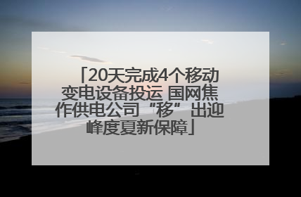 20天完成4个移动变电设备投运 国网焦作供电公司“移”出迎峰度夏新保障