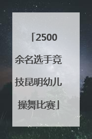 2500余名选手竞技昆明幼儿操舞比赛