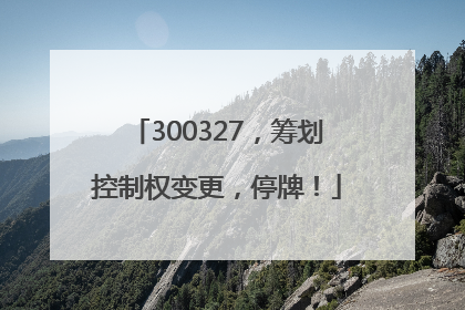 300327，筹划控制权变更，停牌！