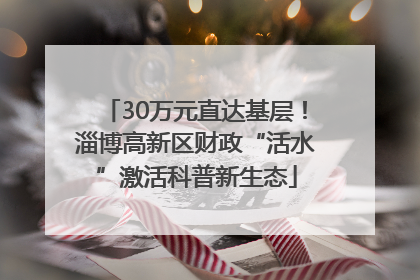 30万元直达基层！淄博高新区财政“活水”激活科普新生态