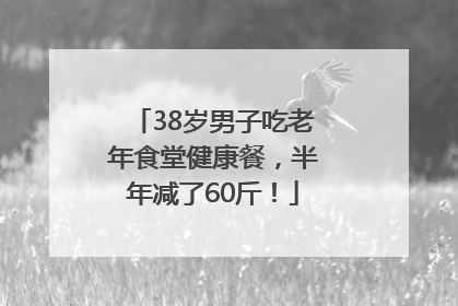 38岁男子吃老年食堂健康餐，半年减了60斤！