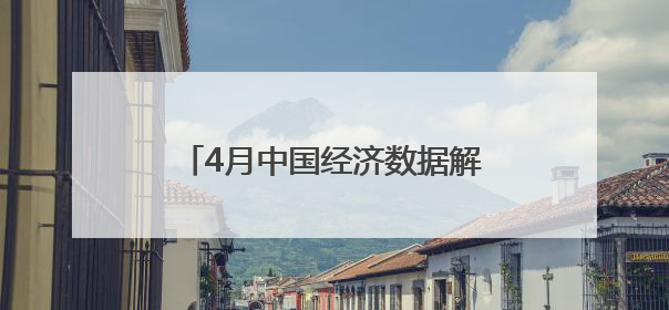 4月中国经济数据解读（下）丨政策成效显现 新动能积聚成长