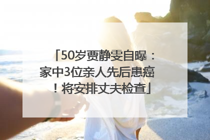 50岁贾静雯自曝：家中3位亲人先后患癌！将安排丈夫检查