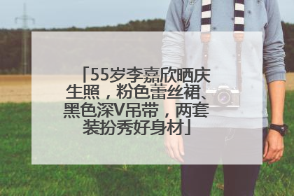 55岁李嘉欣晒庆生照，粉色蕾丝裙、黑色深V吊带，两套装扮秀好身材