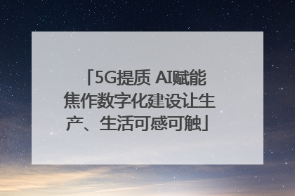 5G提质 AI赋能 焦作数字化建设让生产、生活可感可触