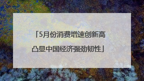 5月份消费增速创新高 凸显中国经济强劲韧性