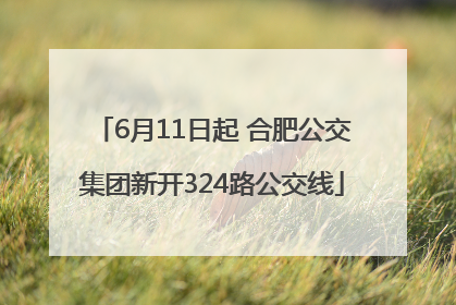 6月11日起 合肥公交集团新开324路公交线