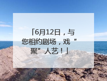 6月12日，与您相约剧场，戏“聚”人艺！