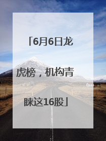 6月6日龙虎榜，机构青睐这16股