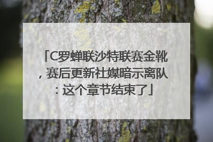 C罗蝉联沙特联赛金靴，赛后更新社媒暗示离队：这个章节结束了